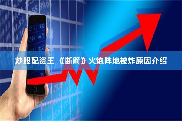 炒股配资王 《断箭》火炮阵地被炸原因介绍