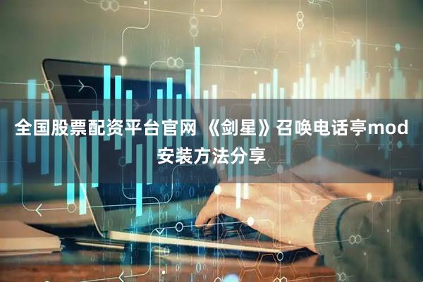 全国股票配资平台官网 《剑星》召唤电话亭mod安装方法分享