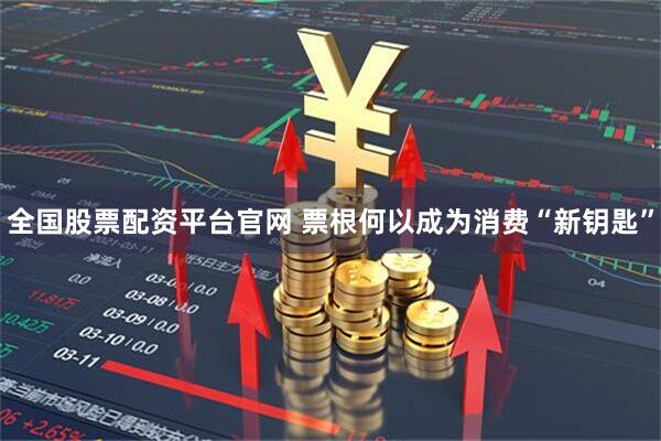 全国股票配资平台官网 票根何以成为消费“新钥匙”