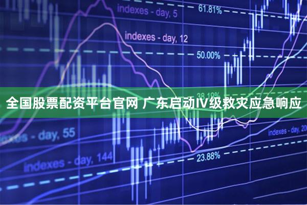 全国股票配资平台官网 广东启动Ⅳ级救灾应急响应