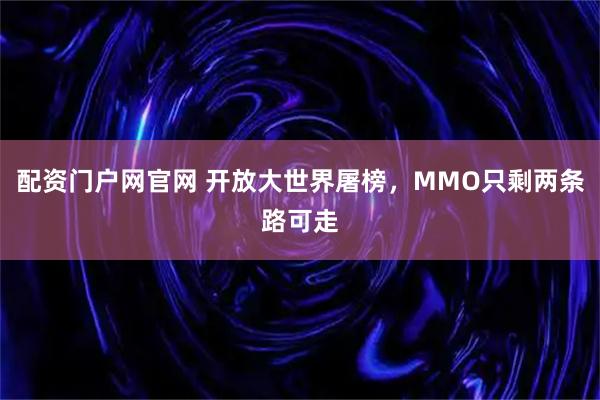 配资门户网官网 开放大世界屠榜，MMO只剩两条路可走