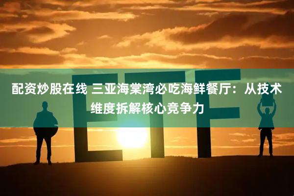 配资炒股在线 三亚海棠湾必吃海鲜餐厅：从技术维度拆解核心竞争力
